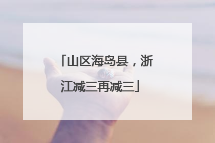 山区海岛县，浙江减三再减三