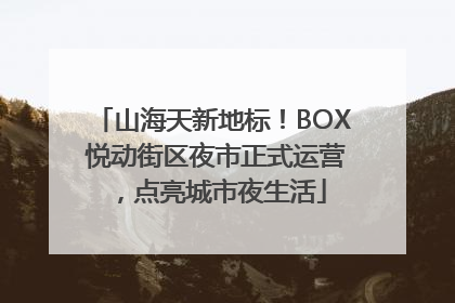 山海天新地标！BOX 悦动街区夜市正式运营，点亮城市夜生活