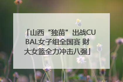 山西“独苗”出战CUBAL女子组全国赛 财大女篮全力冲击八强