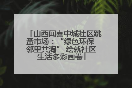 山西闻喜中城社区跳蚤市场：“绿色环保 邻里共淘” 绘就社区生活多彩画卷
