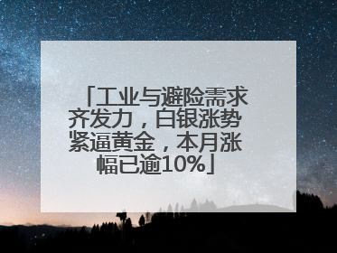 工业与避险需求齐发力，白银涨势紧逼黄金，本月涨幅已逾10%