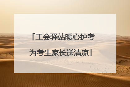工会驿站暖心护考 为考生家长送清凉
