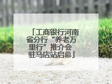 工商银行河南省分行“养老万里行”推介会 驻马店站启幕
