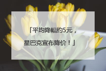 平均降幅约5元，星巴克宣布降价！