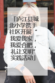 庐江县城北小学携手社区开展“我爱我家，我爱合肥，礼让文明”实践活动