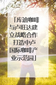 库迪咖啡与卢旺达建立战略合作 打造中卢国际咖啡产业示范园