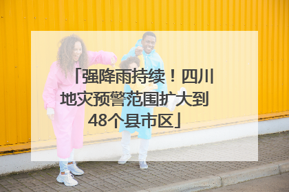 强降雨持续！四川地灾预警范围扩大到48个县市区
