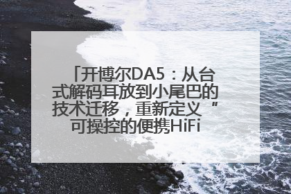开博尔DA5：从台式解码耳放到小尾巴的技术迁移，重新定义“可操控的便携HiFi解码耳放”