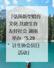 弘扬新型婚育文化 共建生育友好社会 湖南举办“5.29”计生协会员日活动
