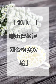 张帅、王曦雨晋级温网资格赛次轮