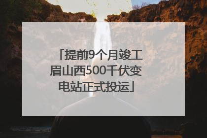 提前9个月竣工 眉山西500千伏变电站正式投运