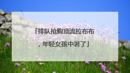 排队抢购顶流拉布布，年轻女孩中暑了