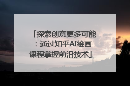 探索创意更多可能：通过知乎AI绘画课程掌握前沿技术