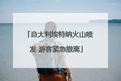 意大利埃特纳火山喷发 游客紧急撤离
