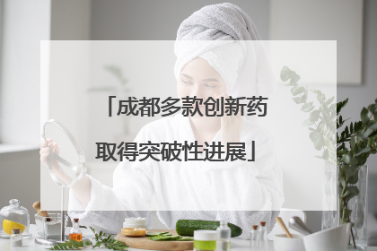 成都多款创新药取得突破性进展