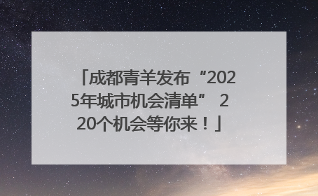 成都青羊发布“2025年城市机会清单” 220个机会等你来！