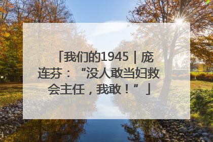 我们的1945｜庞连芬：“没人敢当妇救会主任，我敢！”