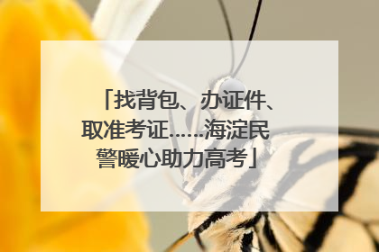 找背包、办证件、取准考证……海淀民警暖心助力高考