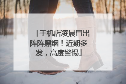 手机店凌晨冒出阵阵黑烟！近期多发，高度警惕