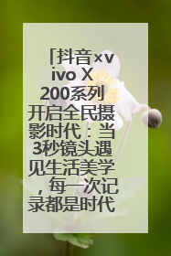 抖音×vivo X200系列开启全民摄影时代：当3秒镜头遇见生活美学，每一次记录都是时代的光