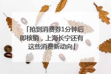 抢到消费券1分钟后即核销，上海长宁还有这些消费新动向