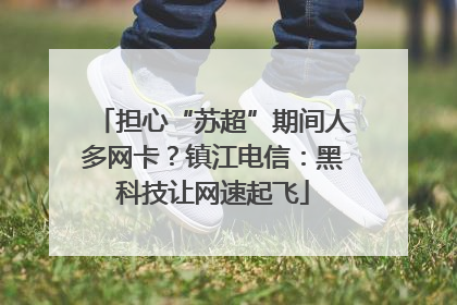 担心“苏超”期间人多网卡？镇江电信：黑科技让网速起飞