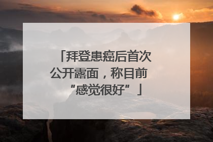 拜登患癌后首次公开露面，称目前“感觉很好”