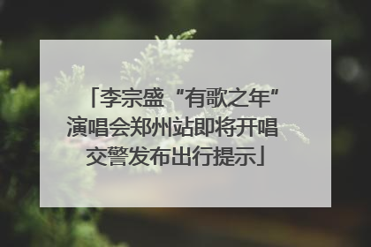 李宗盛“有歌之年”演唱会郑州站即将开唱 交警发布出行提示
