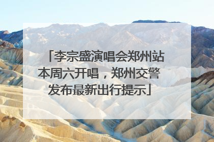 李宗盛演唱会郑州站本周六开唱，郑州交警发布最新出行提示