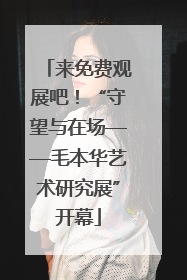 来免费观展吧！“守望与在场——毛本华艺术研究展”开幕