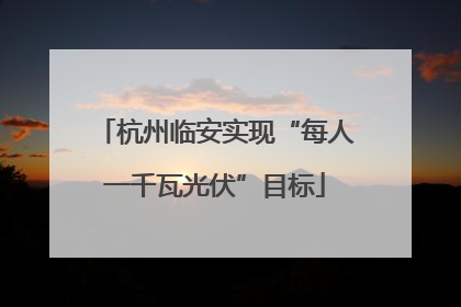 杭州临安实现“每人一千瓦光伏”目标