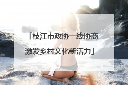 枝江市政协一线协商激发乡村文化新活力