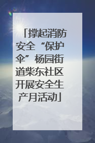 撑起消防安全“保护伞”杨园街道柴东社区开展安全生产月活动
