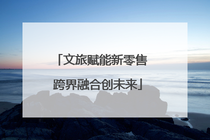 文旅赋能新零售 跨界融合创未来
