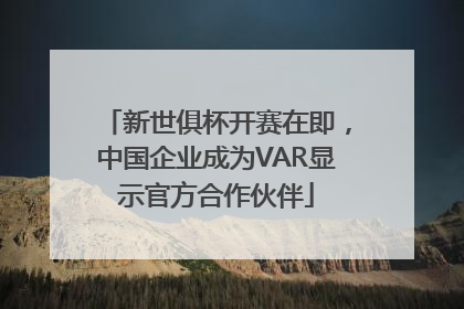 新世俱杯开赛在即，中国企业成为VAR显示官方合作伙伴