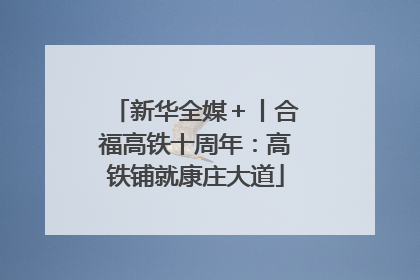 新华全媒＋丨合福高铁十周年：高铁铺就康庄大道