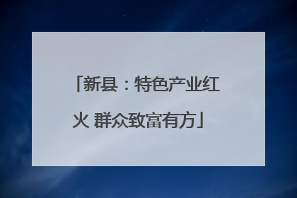 新县：特色产业红火 群众致富有方