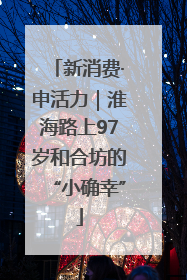 新消费·申活力｜淮海路上97岁和合坊的“小确幸”