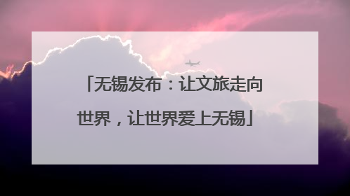 无锡发布：让文旅走向世界，让世界爱上无锡