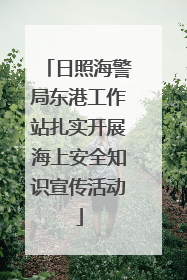 日照海警局东港工作站扎实开展海上安全知识宣传活动