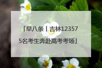 早八条丨吉林123575名考生奔赴高考考场