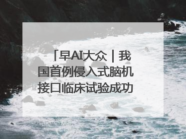 早AI大众｜我国首例侵入式脑机接口临床试验成功；空军招收选拔女飞行学员
