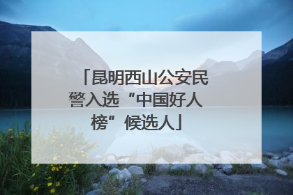 昆明西山公安民警入选“中国好人榜”候选人