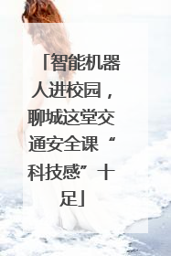 智能机器人进校园，聊城这堂交通安全课“科技感”十足