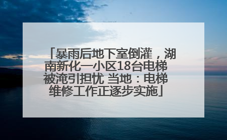 暴雨后地下室倒灌，湖南新化一小区18台电梯被淹引担忧 当地：电梯维修工作正逐步实施