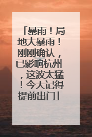 暴雨！局地大暴雨！刚刚确认，已影响杭州，这波太猛！今天记得提前出门
