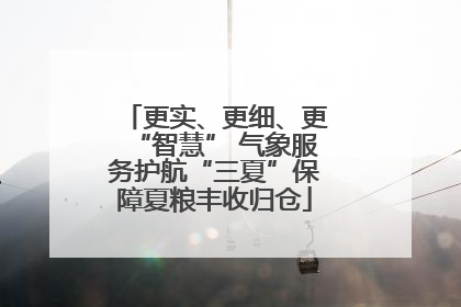 更实、更细、更“智慧” 气象服务护航“三夏”保障夏粮丰收归仓