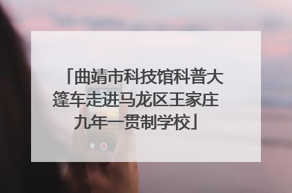 曲靖市科技馆科普大篷车走进马龙区王家庄九年一贯制学校