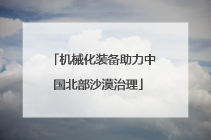 机械化装备助力中国北部沙漠治理