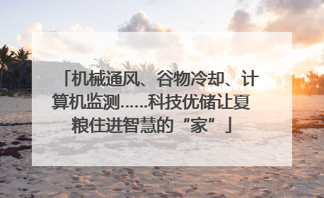 机械通风、谷物冷却、计算机监测……科技优储让夏粮住进智慧的“家”